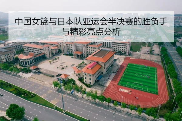 中国女篮与日本队亚运会半决赛的胜负手与精彩亮点分析