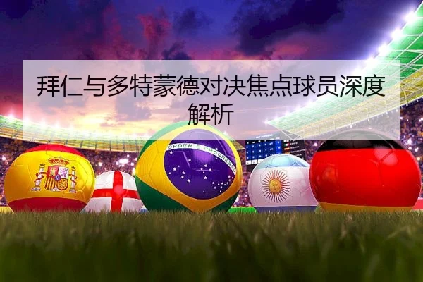 拜仁与多特蒙德对决焦点球员深度解析