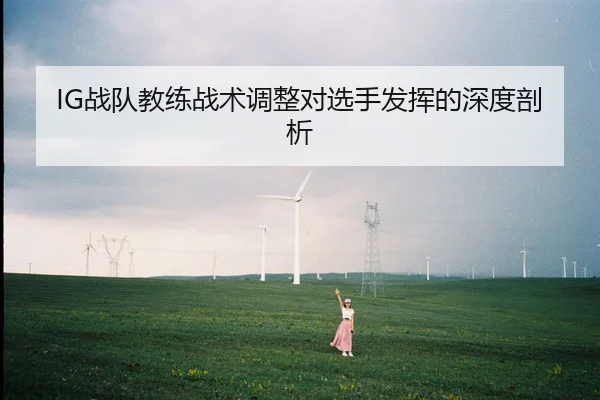 IG战队教练战术调整对选手发挥的深度剖析